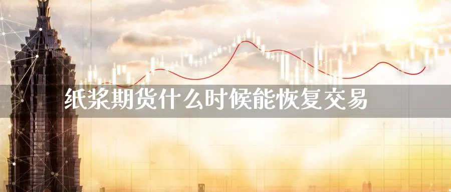 纸浆期货什么时候能恢复交易