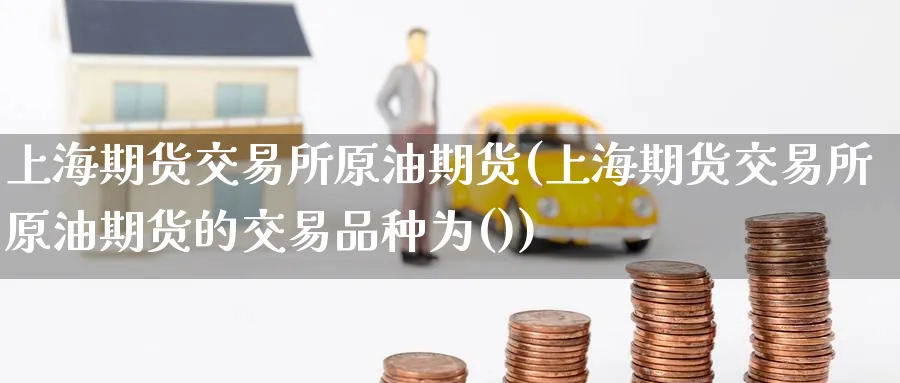 上海期货交易所原油期货(上海期货交易所原油期货的交易品种为())