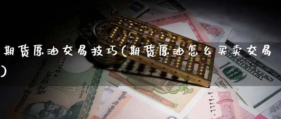 期货原油交易技巧(期货原油怎么买卖交易)