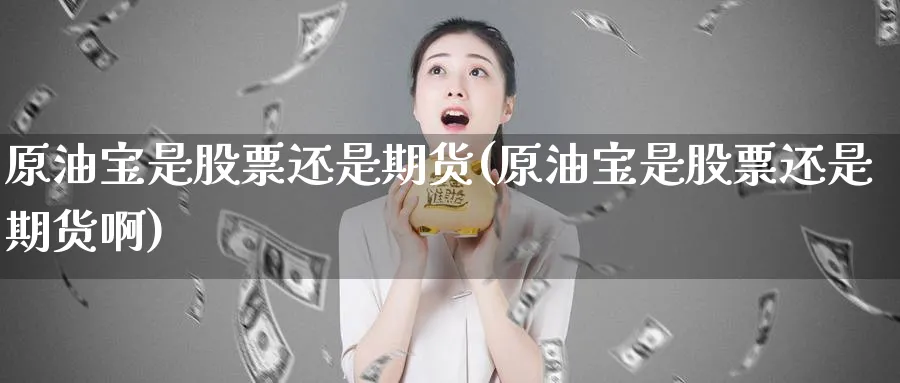 原油宝是股票还是期货(原油宝是股票还是期货啊)