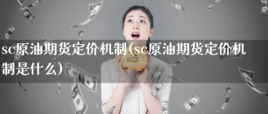 sc原油期货定价机制(sc原油期货定价机制是什么)