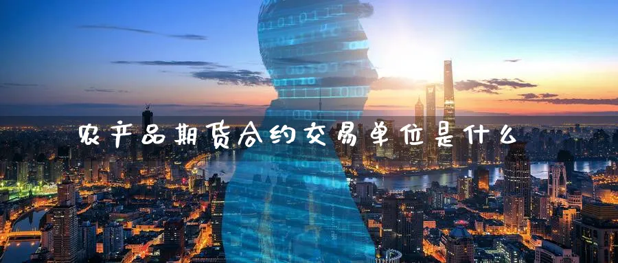 农产品期货合约交易单位是什么