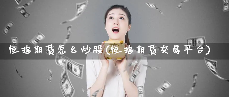 恒指期货怎么炒股(恒指期货交易平台)_https://www.lytzg.com_原油期货学院_第1张
