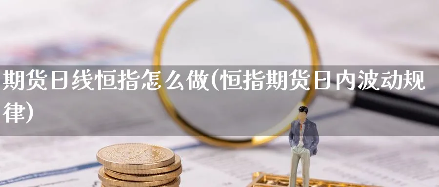 期货日线恒指怎么做(恒指期货日内波动规律)_https://www.lytzg.com_原油期货学院_第1张