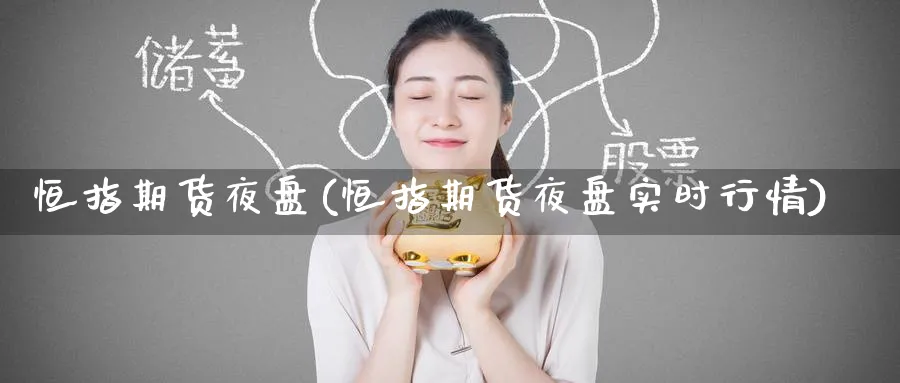 恒指期货夜盘(恒指期货夜盘实时行情)