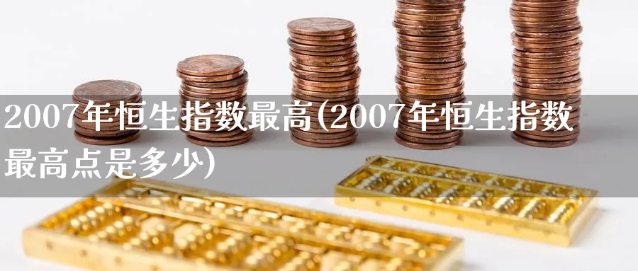 2007年恒生指数最高(2007年恒生指数最高点是多少)