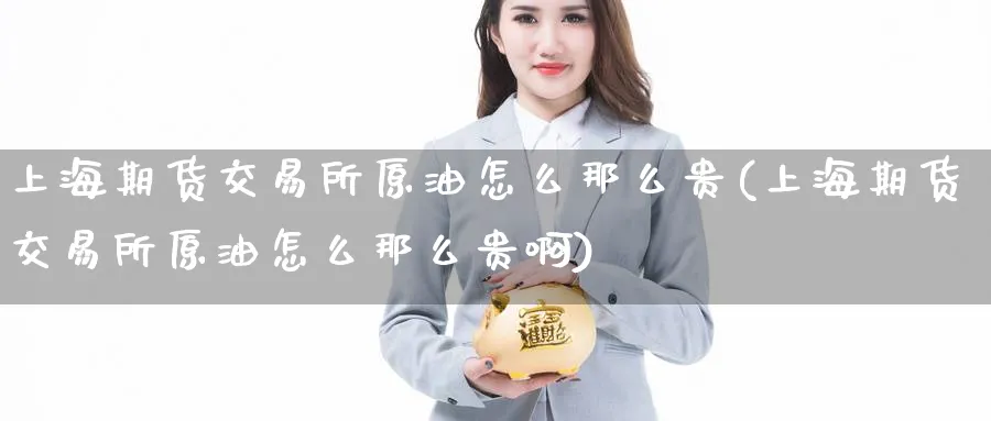 上海期货交易所原油怎么那么贵(上海期货交易所原油怎么那么贵啊)
