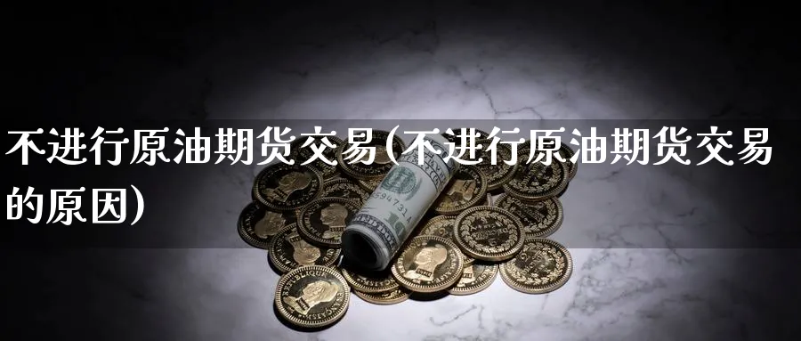 不进行原油期货交易(不进行原油期货交易的原因)