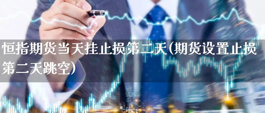 恒指期货当天挂止损第二天(期货设置止损第二天跳空)