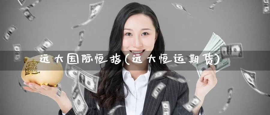 远大国际恒指(远大恒运期货)