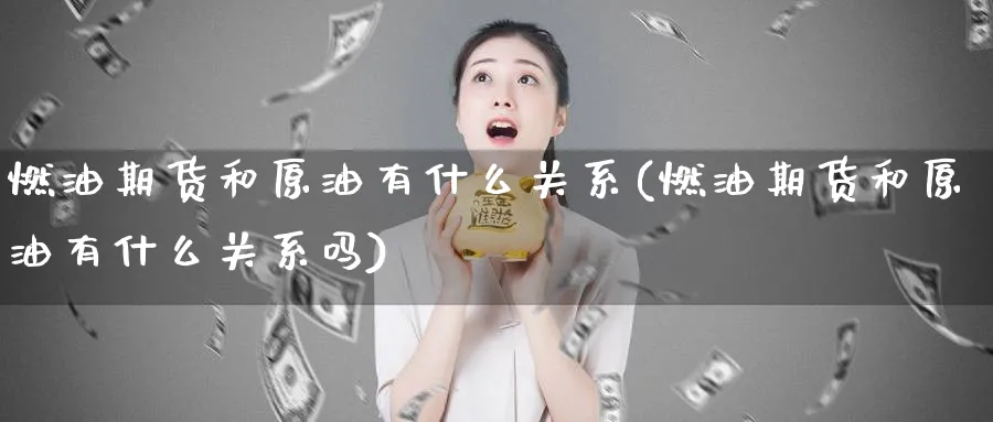燃油期货和原油有什么关系(燃油期货和原油有什么关系吗)