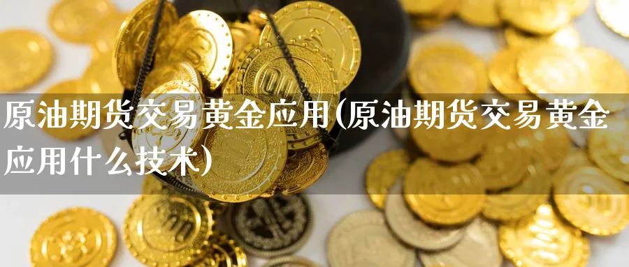 原油期货交易黄金应用(原油期货交易黄金应用什么技术)