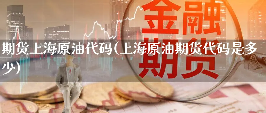 期货上海原油代码(上海原油期货代码是多少)