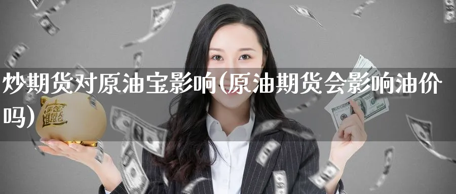 炒期货对原油宝影响(原油期货会影响油价吗)_https://www.lytzg.com_原油期货学院_第1张