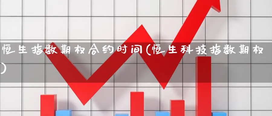 恒生指数期权合约时间(恒生科技指数期权)