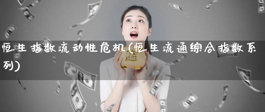 恒生指数流动性危机(恒生流通综合指数系列)