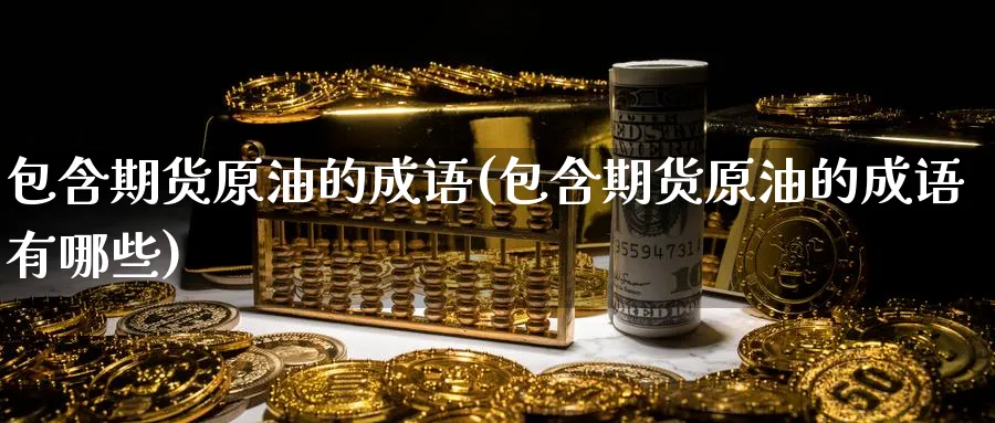 包含期货原油的成语(包含期货原油的成语有哪些)