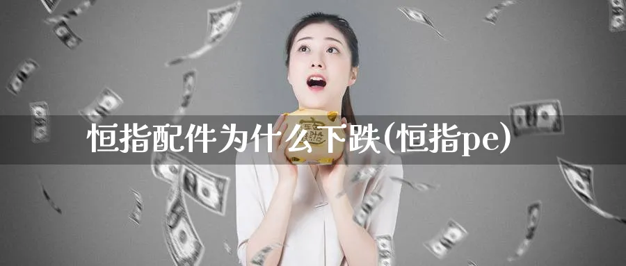 恒指配件为什么下跌(恒指pe)