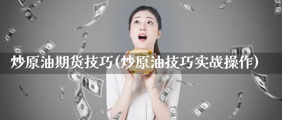 炒原油期货技巧(炒原油技巧实战操作)