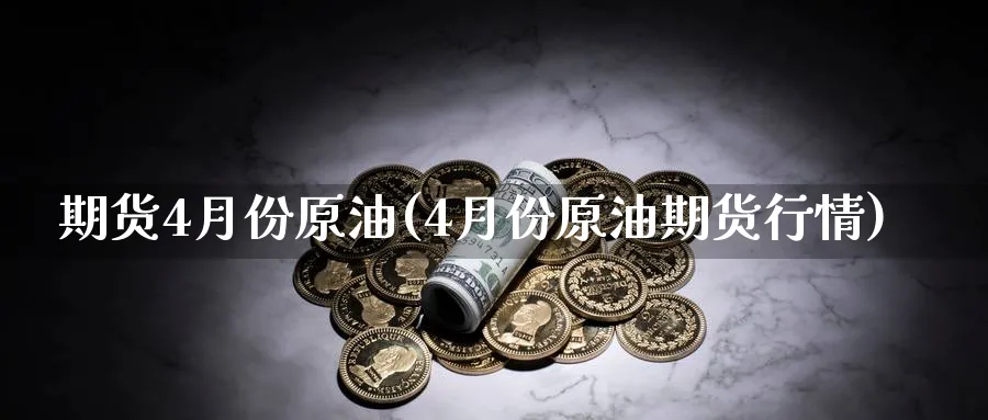 期货4月份原油(4月份原油期货行情)