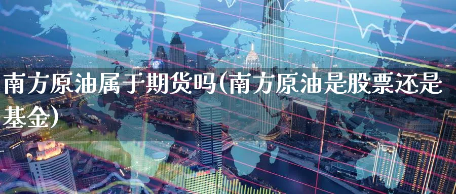 南方原油属于期货吗(南方原油是股票还是基金)