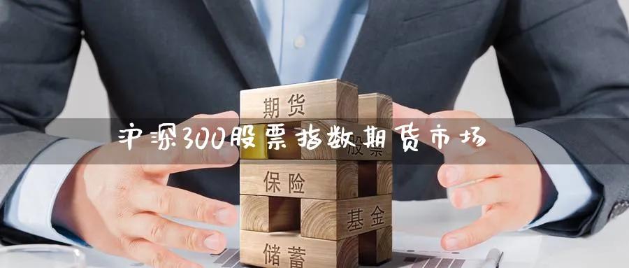 沪深300股票指数期货市场