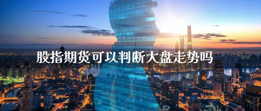 股指期货可以判断大盘走势吗
