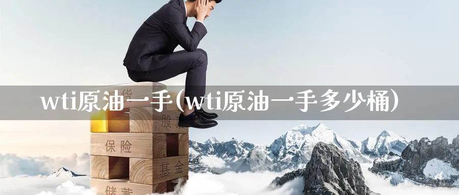 wti原油一手(wti原油一手多少桶)