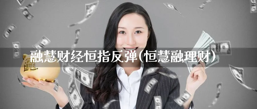 融慧财经恒指反弹(恒慧融理财)