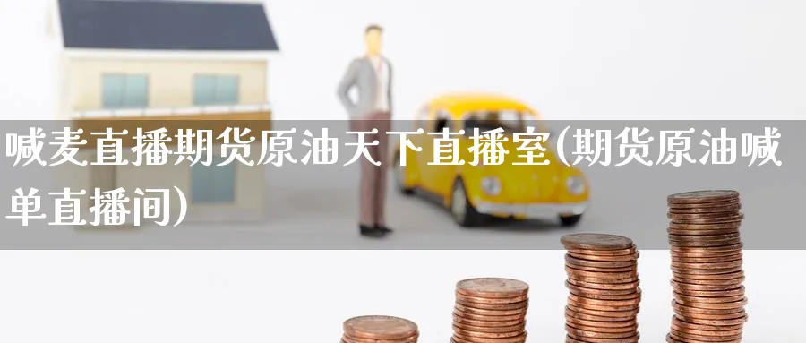 喊麦直播期货原油天下直播室(期货原油喊单直播间)