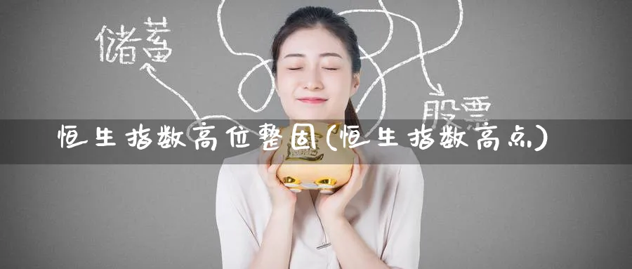 恒生指数高位整固(恒生指数高点)