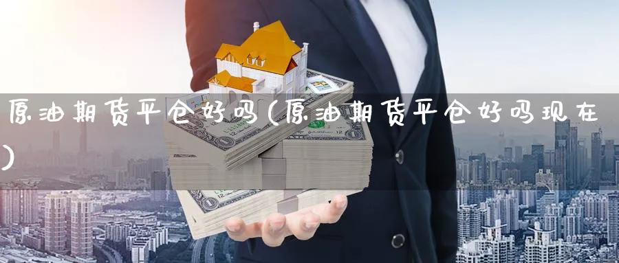 原油期货平仓好吗(原油期货平仓好吗现在)
