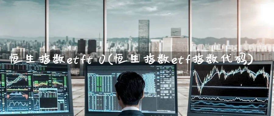恒生指数etft 0(恒生指数etf指数代码)