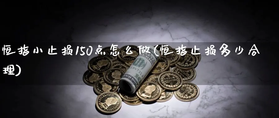 恒指小止损150点怎么做(恒指止损多少合理)_https://www.lytzg.com_原油期货学院_第1张