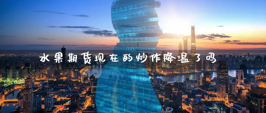 水果期货现在的炒作降温了吗