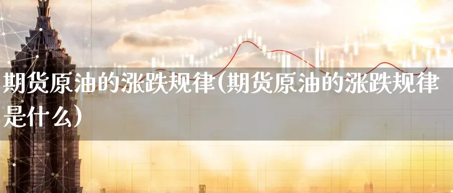 期货原油的涨跌规律(期货原油的涨跌规律是什么)