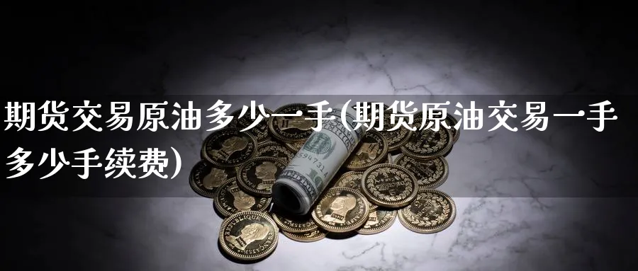 期货交易原油多少一手(期货原油交易一手多少手续费)