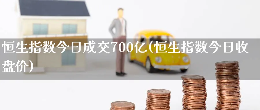 恒生指数今日成交700亿(恒生指数今日收盘价)