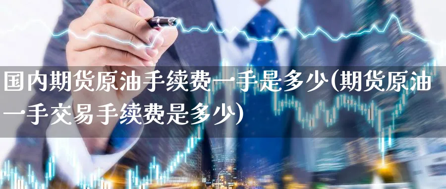 国内期货原油手续费一手是多少(期货原油一手交易手续费是多少)