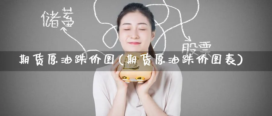 期货原油跌价图(期货原油跌价图表)