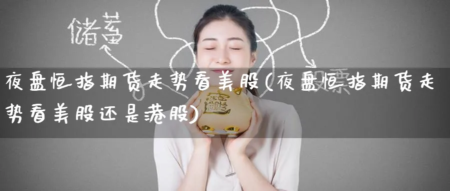 夜盘恒指期货走势看美股(夜盘恒指期货走势看美股还是港股)_https://www.lytzg.com_原油期货学院_第1张