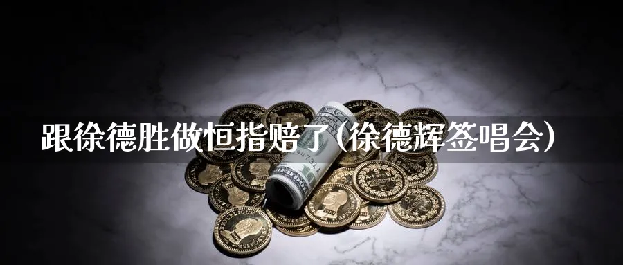 跟徐做恒指赔了(徐德辉签唱会)_https://www.lytzg.com_原油直播室_第1张