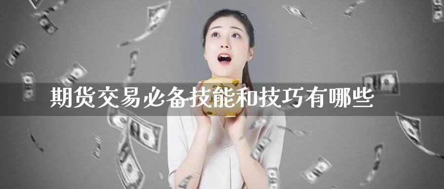 期货交易必备技能和技巧有哪些