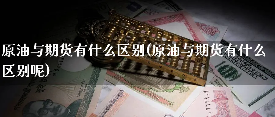 原油与期货有什么区别(原油与期货有什么区别呢)