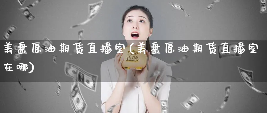 美盘原油期货直播室(美盘原油期货直播室在哪)