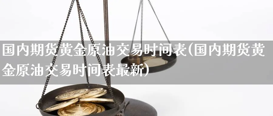 国内期货黄金原油交易时间表(国内期货黄金原油交易时间表最新)
