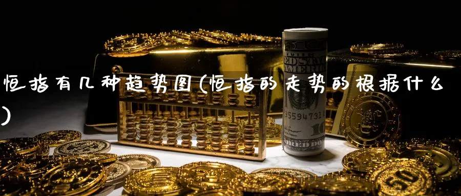 恒指有几种趋势图(恒指的走势的根据什么)