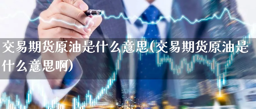 交易期货原油是什么意思(交易期货原油是什么意思啊)