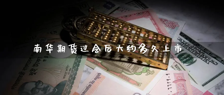 南华期货过会后大约多久上市