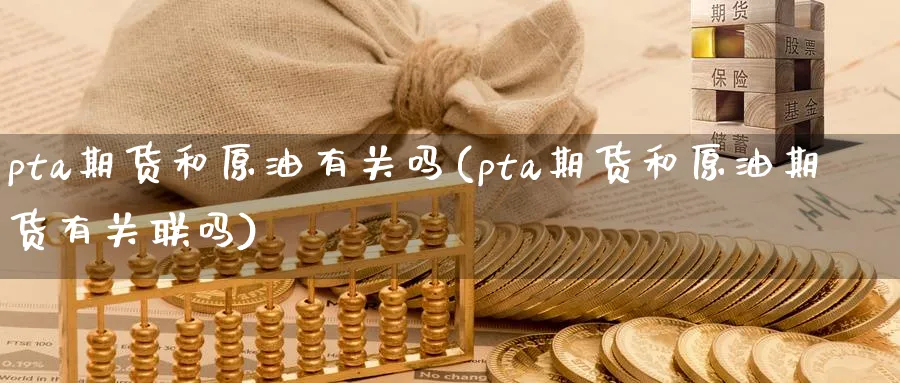 pta期货和原油有关吗(pta期货和原油期货有关联吗)